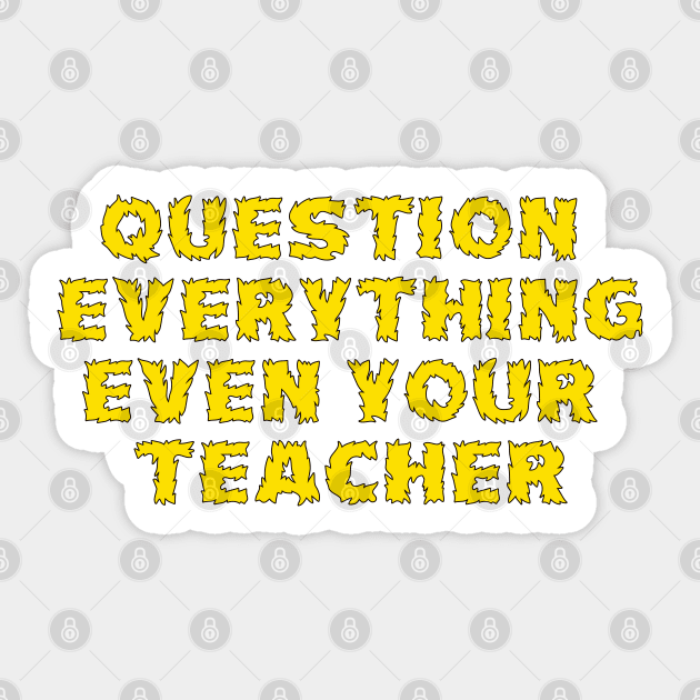 Question Everything Even Your Teacher Sticker by starcraft542